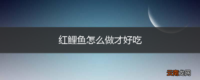 红鲤鱼怎么做才好吃