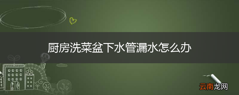厨房洗菜盆下水管漏水怎么办