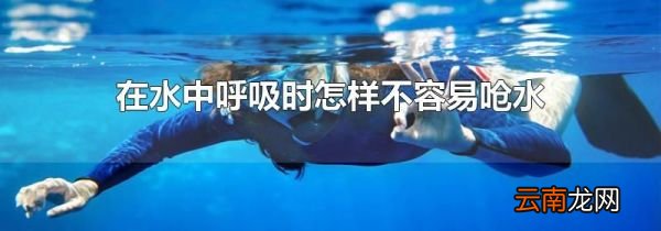 在水中呼吸时怎样不容易呛水
