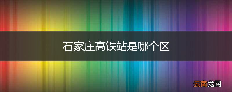 石家庄高铁站是哪个区