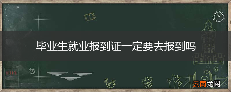 毕业生就业报到证一定要去报到吗