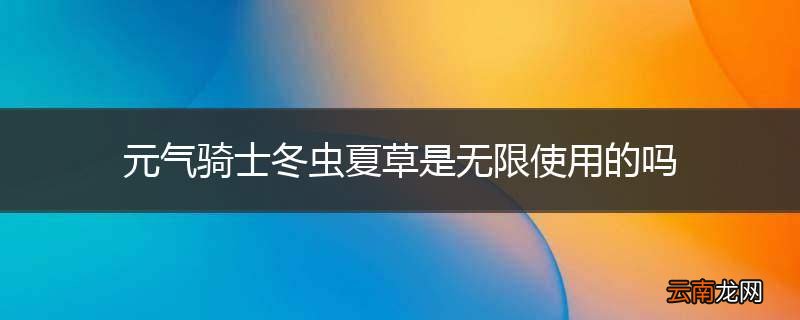 元气骑士冬虫夏草是无限使用的吗