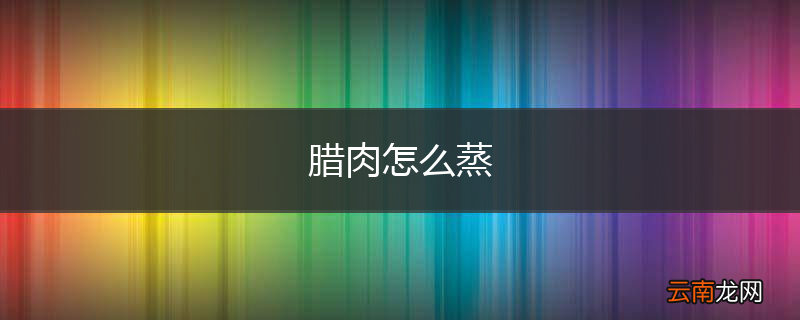 腊肉怎么蒸