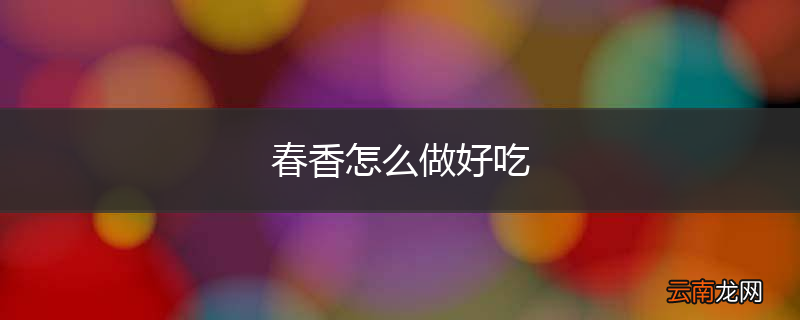 春香怎么做好吃