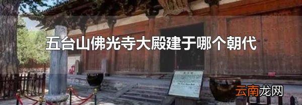 五台山佛光寺大殿建于哪个朝代