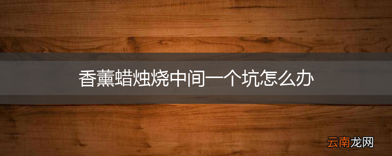 香薰蜡烛烧中间一个坑怎么办