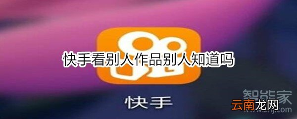 快手看别人作品别人知道吗