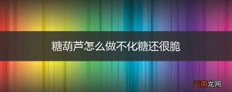 糖葫芦怎么做不化糖还很脆