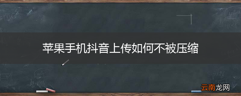 苹果手机抖音上传如何不被压缩