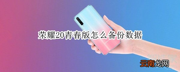 荣耀20青春版怎么备份数据