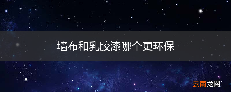 墙布和乳胶漆哪个更环保