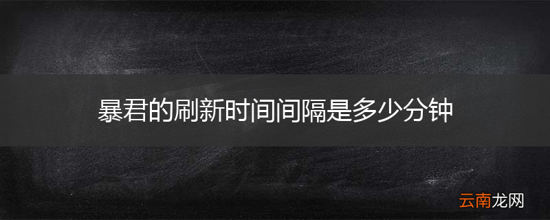 暴君的刷新时间间隔是多少分钟