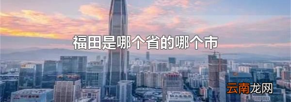 福田是哪个省的哪个市