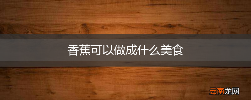 香蕉可以做成什么美食