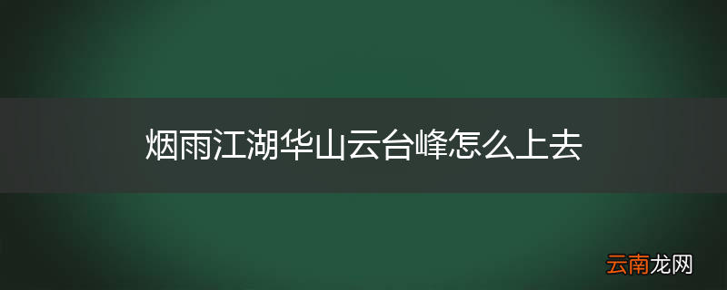 烟雨江湖华山云台峰怎么上去