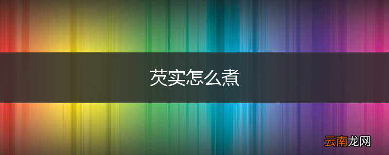 芡实怎么煮