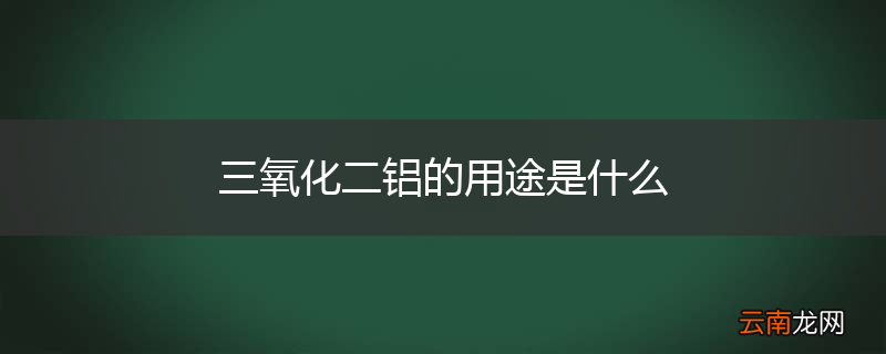 三氧化二铝的用途是什么