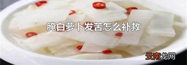 腌白萝卜发苦怎么补救