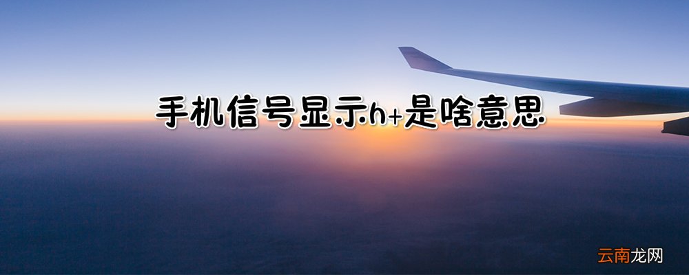 手机信号显示h+是啥意思