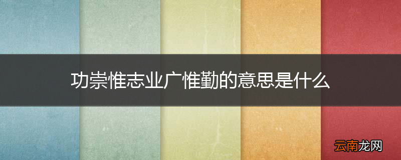 功崇惟志业广惟勤的意思是什么