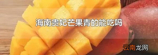 海南贵妃芒果青的能吃吗