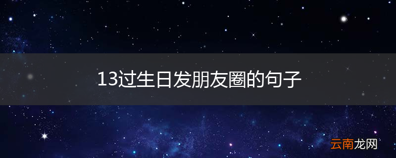 13过生日发朋友圈的句子