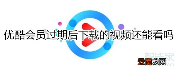 优酷会员过期后下载的视频还能看