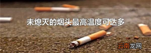 未熄灭的烟头最高温度可达多少度