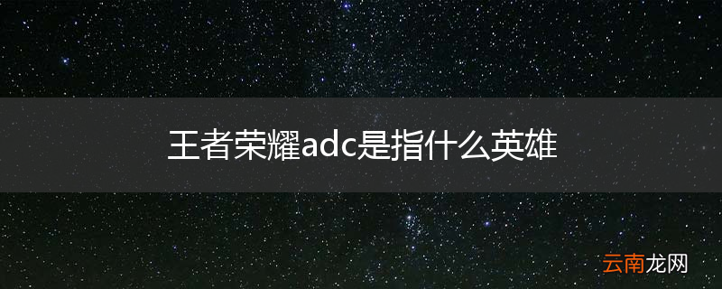 王者荣耀adc是指什么英雄