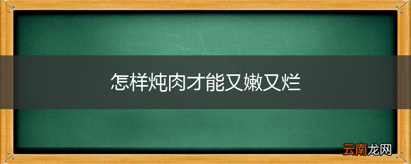 怎样炖肉才能又嫩又烂