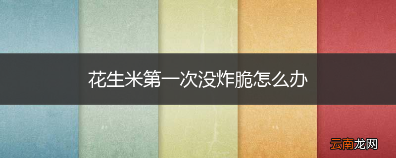 花生米第一次没炸脆怎么办