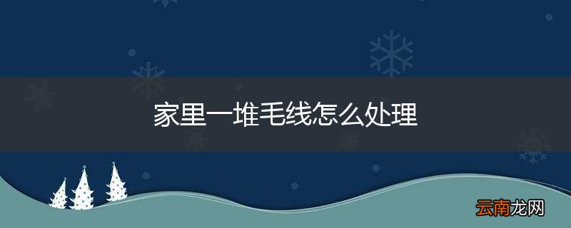 家里一堆毛线怎么处理
