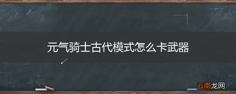 元气骑士古代模式怎么卡武器