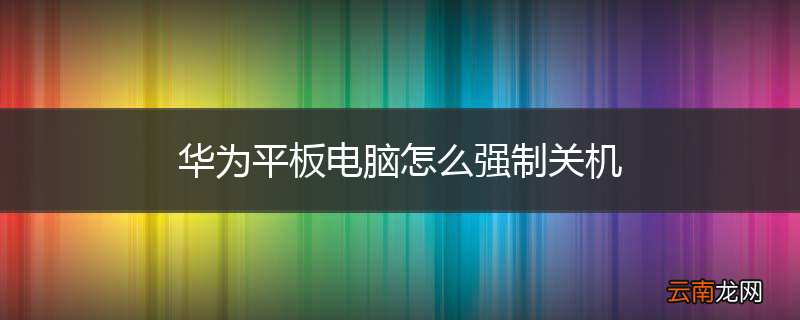 华为平板电脑怎么强制关机