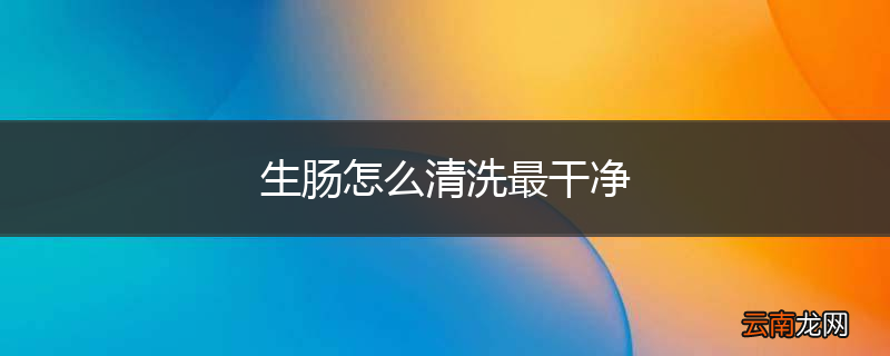 生肠怎么清洗最干净