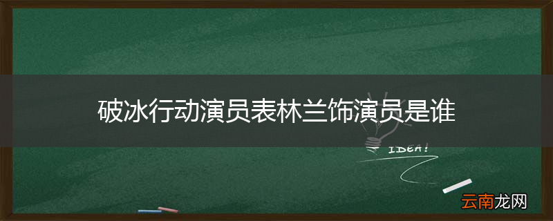破冰行动演员表林兰饰演员是谁