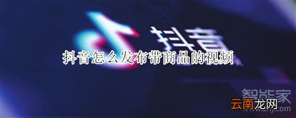 抖音怎么发布带商品的视频