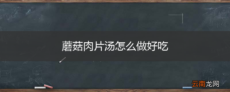 蘑菇肉片汤怎么做好吃