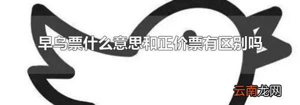 早鸟票什么意思和正价票有区别吗