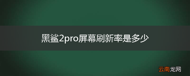 黑鲨2pro屏幕刷新率是多少