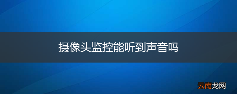 摄像头监控能听到声音吗