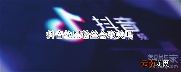 抖音拉黑粉丝会取关吗