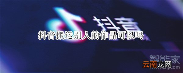 抖音搬运别人的作品可以吗