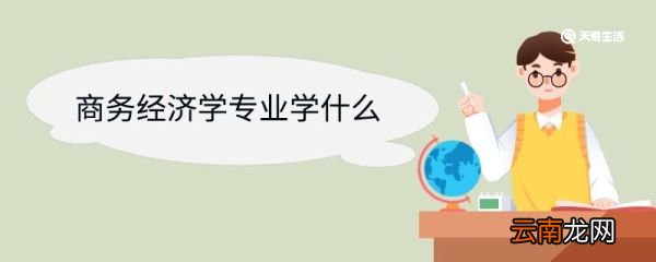 商务经济学专业学什么 商务经济学专业前景如何