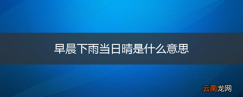 早晨下雨当日晴是什么意思