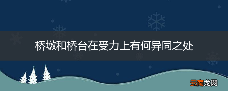 桥墩和桥台在受力上有何异同之处