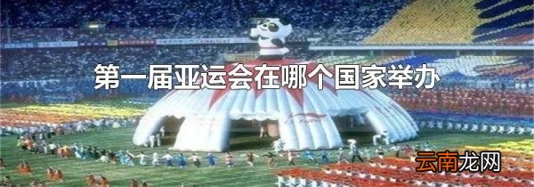 第一届亚运会在哪个国家举办