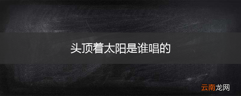 头顶着太阳是谁唱的