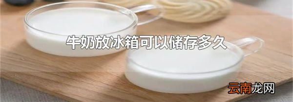 牛奶放冰箱可以储存多久