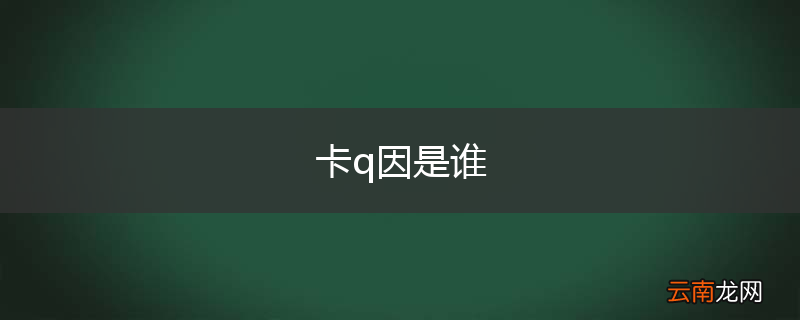 卡q因是谁
